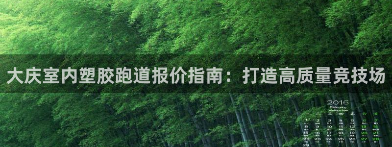 尊龙d88ag旗舰厅：大庆室内塑胶跑道报价指南：打造高质量竞技场