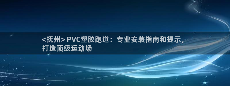 尊龙凯时官网首页：<抚州> PVC塑胶跑道：专业安装指南和提示，
打造顶级运动场